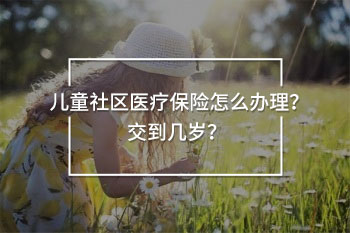 兒童社區(qū)醫(yī)療保險(xiǎn)交到幾歲