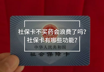 社保卡不買(mǎi)藥會(huì)浪費(fèi)了嗎？社保卡有哪些功能？