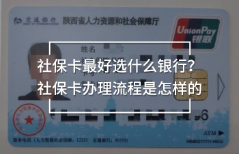 社?？ㄗ詈眠x什么銀行？社保卡辦理流程是怎樣的