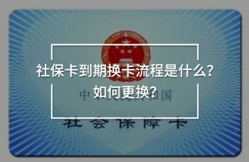 社保卡到期換卡流程是什么？如何更換？