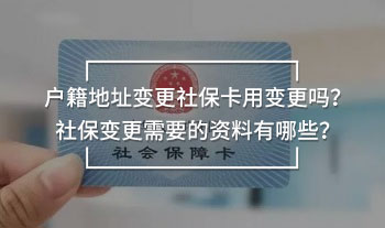 戶籍地址變更社?？ㄓ米兏鼏?？社保變更需要的資料有哪些？