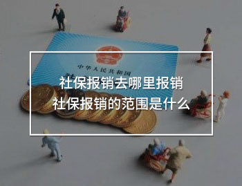 社保報銷去哪里報銷 社保報銷的范圍是什么