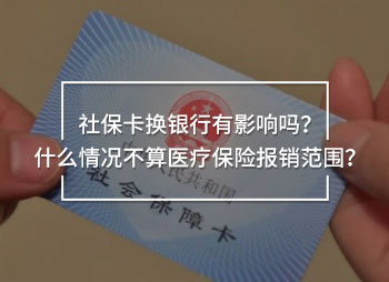社保卡換銀行有影響嗎？什么情況不算醫(yī)療保險(xiǎn)報(bào)銷范圍？
