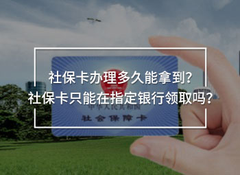 社保卡辦理多久能拿到？社保卡只能在指定銀行領(lǐng)取嗎？