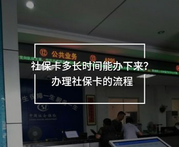 社?？ǘ嚅L時(shí)間能辦下來？辦理社保卡的流程