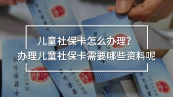 兒童社保卡怎么辦理？辦理兒童社?？ㄐ枰男┵Y料呢