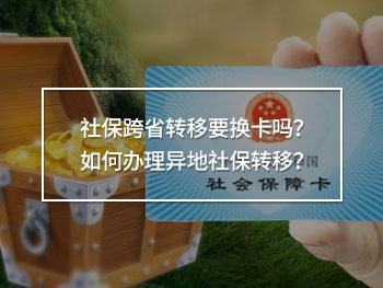 社保跨省轉(zhuǎn)移要換卡嗎？如何辦理異地社保轉(zhuǎn)移？