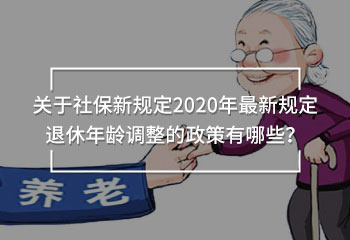 關(guān)于社保新規(guī)定2020年最新規(guī)定退休年齡調(diào)整的政策有哪些？