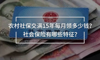 農(nóng)村社保交滿15年每月領(lǐng)多少錢？社會保險有哪些特征？