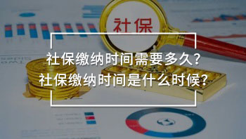社保繳納時間需要多久？社保繳納時間是什么時候？