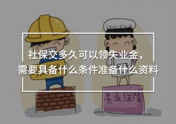 社保交多久可以領(lǐng)失業(yè)金，需要具備什么條件準(zhǔn)備什么資料