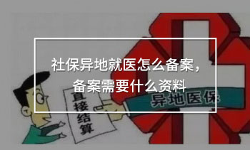 社保異地就醫(yī)怎么備案，備案需要什么資料