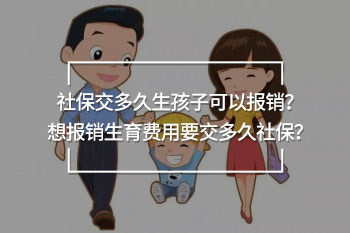 社保交多久生孩子可以報銷？想報銷生育費用要交多久社保？