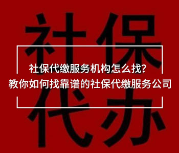 社保代繳服務機構怎么找？教你如何找靠譜的社保代繳服務公司