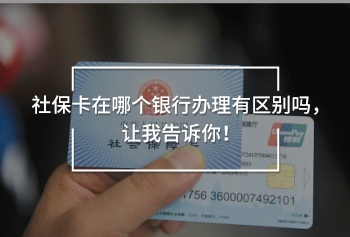社?？ㄔ谀膫€(gè)銀行辦理有區(qū)別嗎，讓我告訴你！