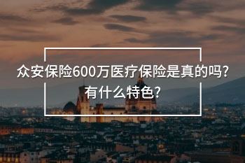 眾安保險(xiǎn)600萬(wàn)醫(yī)療保險(xiǎn)是真的嗎?有什么特色?