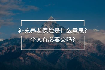 補充養(yǎng)老保險是什么意思？個人有必要交嗎？
