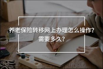 養(yǎng)老保險轉(zhuǎn)移網(wǎng)上辦理怎么操作？需要多久？
