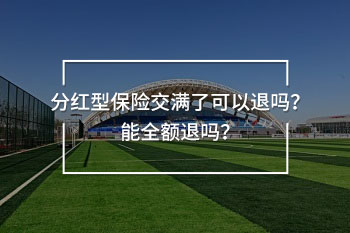 分紅型保險(xiǎn)交滿了可以退嗎