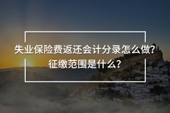 失業(yè)保險(xiǎn)費(fèi)返還會(huì)計(jì)分錄怎么做？征繳范圍是什么？