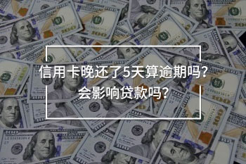 信用卡晚還了5天算逾期嗎？會(huì)影響貸款嗎？
