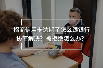 招商信用卡逾期了怎么跟銀行協(xié)商解決