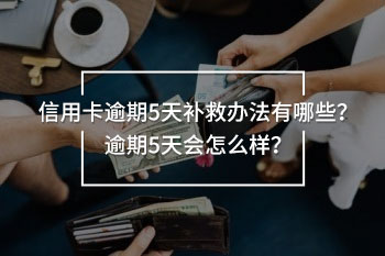 信用卡逾期5天補(bǔ)救辦法有哪些？逾期5天會(huì)怎么樣？