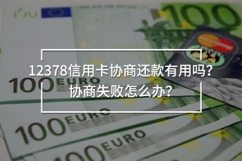 12378信用卡協(xié)商還款有用嗎？協(xié)商失敗怎么辦？