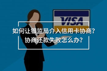 如何讓銀監(jiān)局介入信用卡協(xié)商？協(xié)商還款失敗怎么辦？
