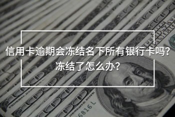 信用卡逾期會凍結(jié)名下所有銀行卡嗎？凍結(jié)了怎么辦？