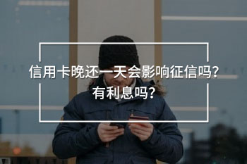 信用卡晚還一天會(huì)影響征信嗎？有利息嗎？