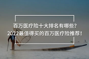 百萬醫(yī)療險十大排名有哪些？2022最值得買的百萬醫(yī)療險推薦！