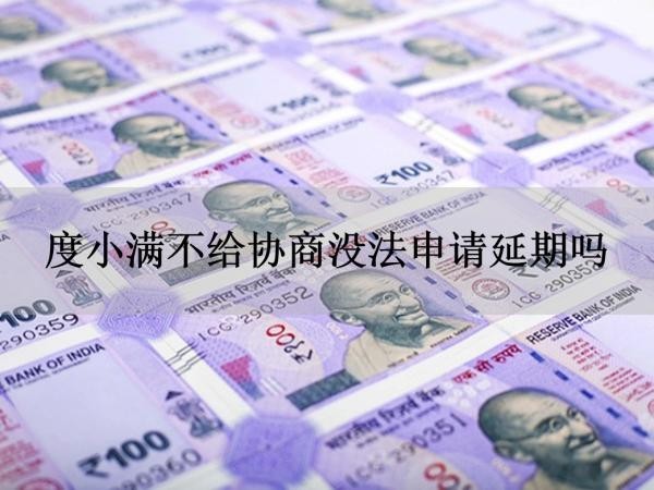 度小滿不給協(xié)商沒法申請延期嗎？看完就知道