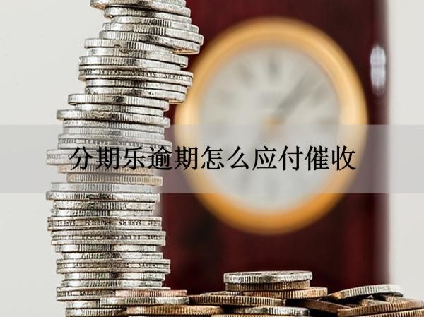 分期樂逾期怎么應(yīng)付催收？四步輕松解決