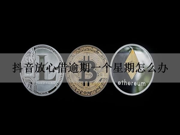 抖音放心借逾期一個星期怎么辦？逾期如何應(yīng)對催收！