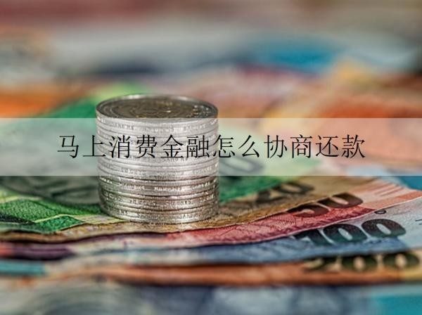 馬上消費(fèi)金融怎么協(xié)商還款？詳細(xì)協(xié)商還款步驟分享