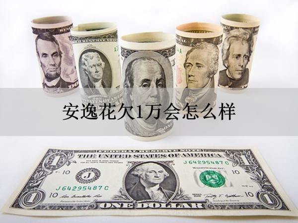 安逸花欠1萬會怎么樣