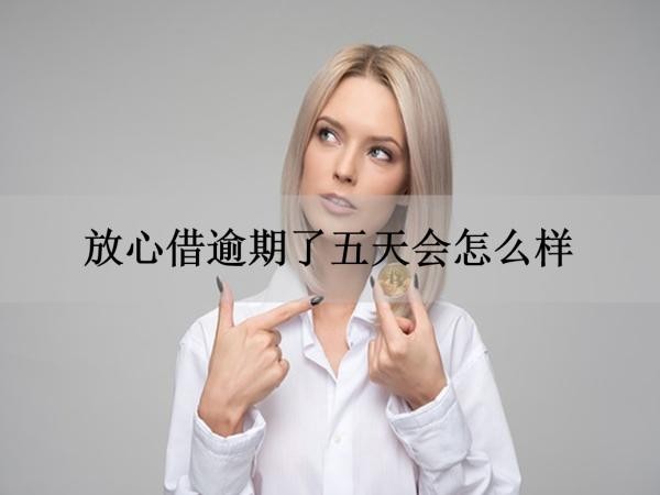 放心借逾期了五天會怎么樣
