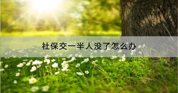 社保交一半人沒了怎么辦？中斷是不是白交了？