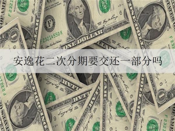 安逸花二次分期要交還一部分嗎？二次分期有什么好處？