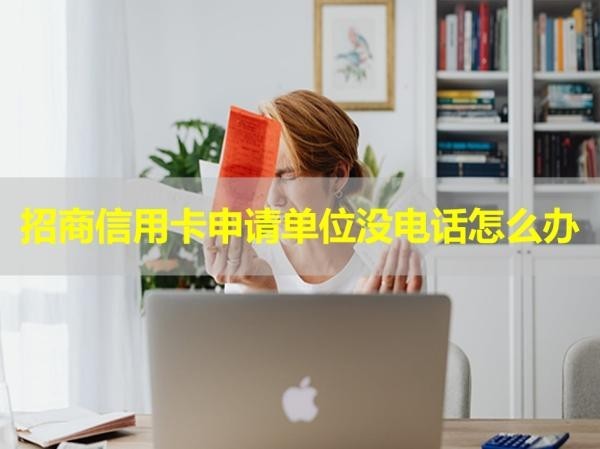 招商信用卡申請單位沒電話怎么辦？四種方式處理