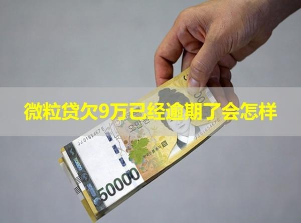 微粒貸欠9萬已經(jīng)逾期了會怎樣？需要重視！