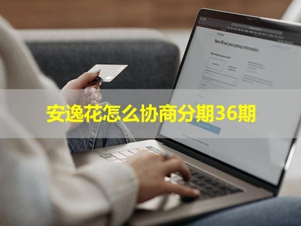 安逸花怎么協(xié)商分期36期？詳細(xì)流程