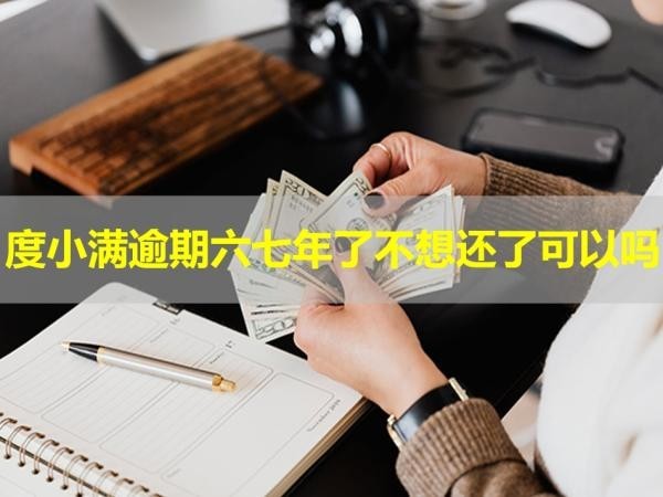 度小滿逾期六七年了不想還了可以嗎？小心為妙
