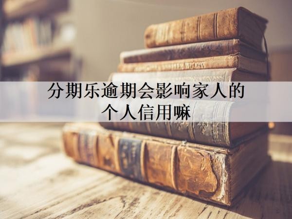 分期樂逾期會影響家人的個人信用嘛？逾期如何處理？