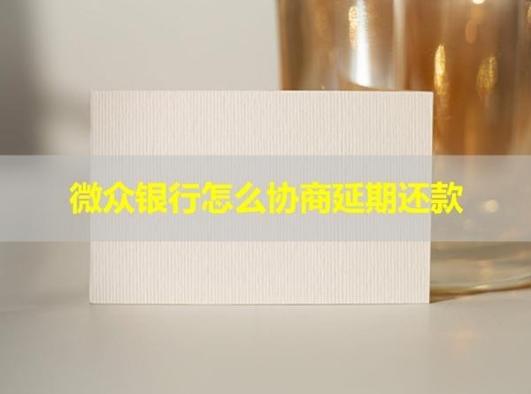 微眾銀行怎么協(xié)商延期還款？具體流程