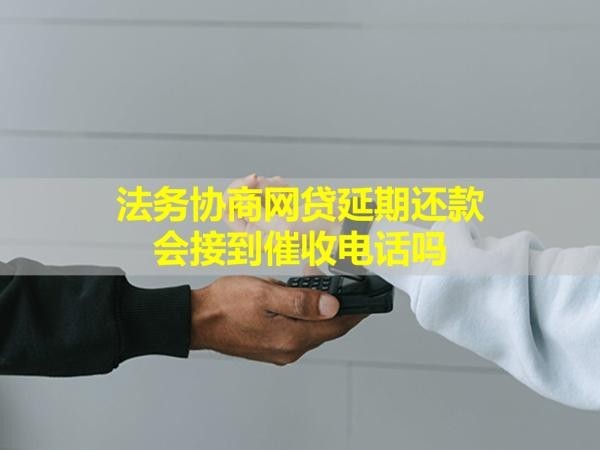 法務(wù)協(xié)商網(wǎng)貸延期還款會接到催收電話嗎？看完就懂