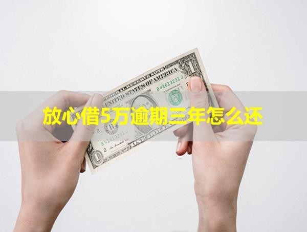 放心借5萬逾期三年怎么還？這樣做