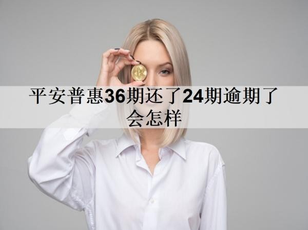 平安普惠36期還了24期逾期了會(huì)怎樣？逾期影響及處理方法分享