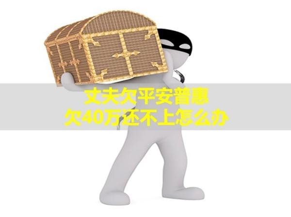 丈夫欠平安普惠欠40萬(wàn)還不上怎么辦？看過(guò)來(lái)